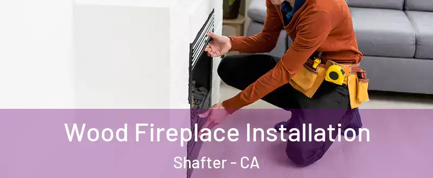  Wood Fireplace Installation Shafter - CA